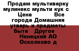 Продам мультиварку мулинекс мульти кук с490 › Цена ­ 4 000 - Все города Домашняя утварь и предметы быта » Другое   . Ненецкий АО,Осколково д.